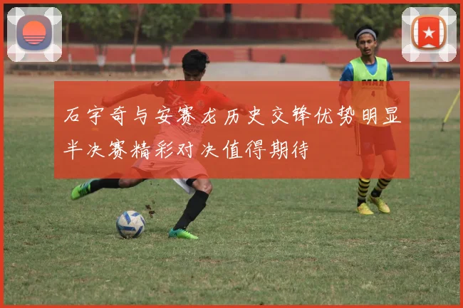 石宇奇与安赛龙历史交锋优势明显半决赛精彩对决值得期待