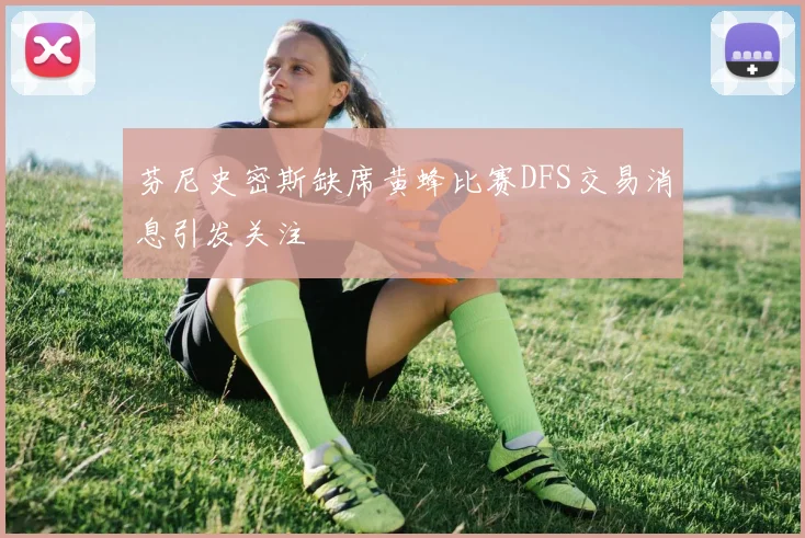 芬尼史密斯缺席黄蜂比赛DFS交易消息引发关注