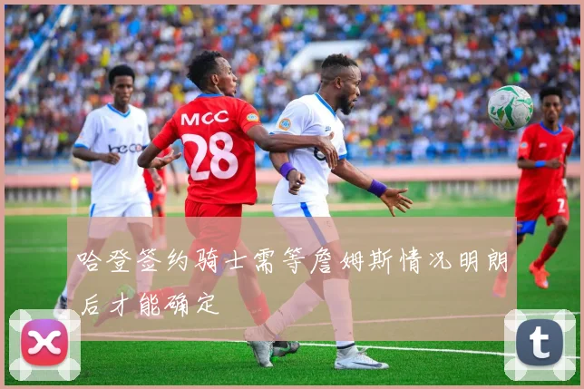 哈登签约骑士需等詹姆斯情况明朗后才能确定