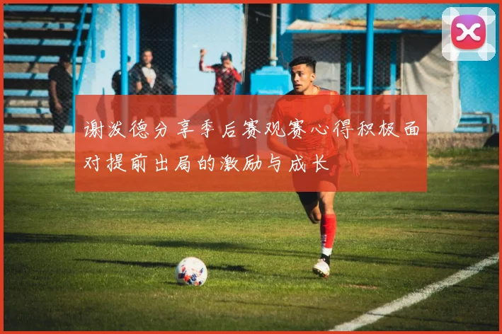 谢泼德分享季后赛观赛心得积极面对提前出局的激励与成长