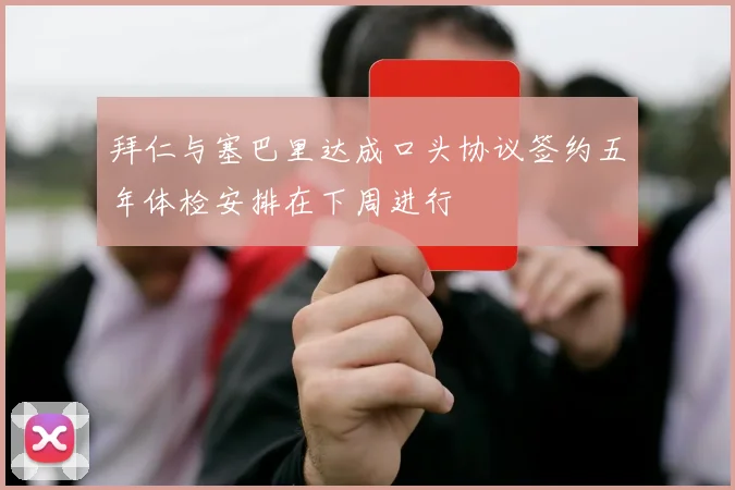 拜仁与塞巴里达成口头协议签约五年体检安排在下周进行