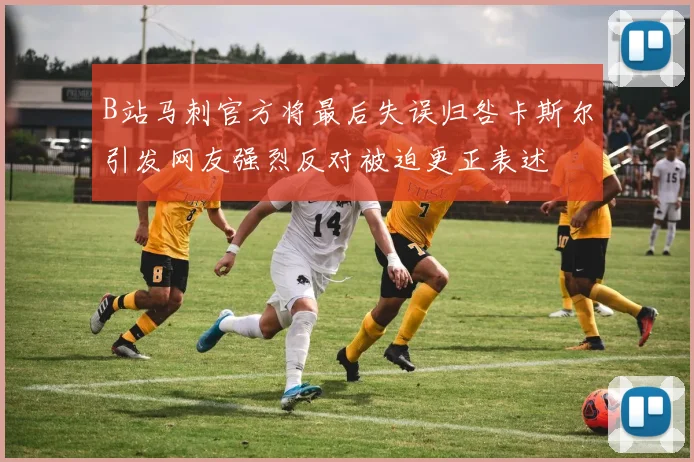 B站马刺官方将最后失误归咎卡斯尔引发网友强烈反对被迫更正表述