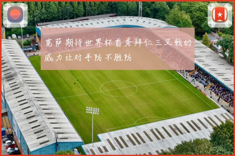 宽萨期待世界杯首秀拜仁三叉戟的威力让对手防不胜防